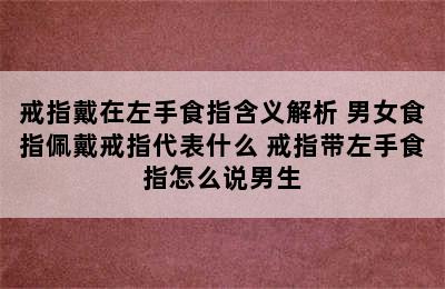 戒指戴在左手食指含义解析 男女食指佩戴戒指代表什么 戒指带左手食指怎么说男生